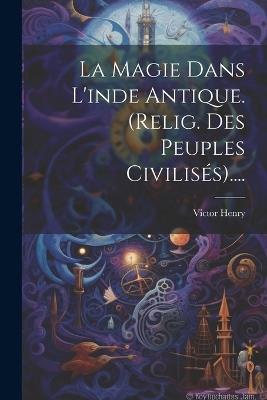 La Magie Dans L'inde Antique. (relig. Des Peuples Civilisés).... - Victor Henry - cover