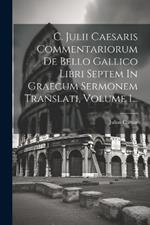 C. Julii Caesaris Commentariorum De Bello Gallico Libri Septem In Graecum Sermonem Translati, Volume 1...