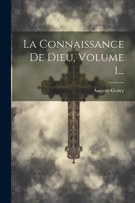 La Connaissance De Dieu, Volume 1... - Auguste Gratry - cover