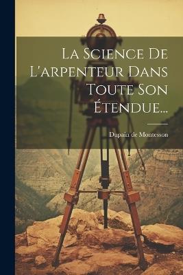 La Science De L'arpenteur Dans Toute Son Étendue... - Dupain De Montesson - cover