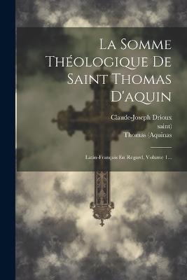 La Somme Théologique De Saint Thomas D'aquin: Latin-français En Regard, Volume 1... - Thomas Aquinas,Saint),Claude-Joseph Drioux - cover