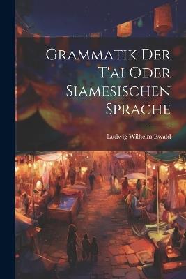 Grammatik Der T'ai Oder Siamesischen Sprache - Ludwig Wilhelm Ewald - cover