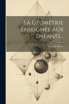 La Géométrie Enseignée Aux Enfants... - E Lamé-Fleury - cover