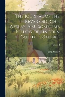The Journal of the Reverend John Wesley, A.M., Sometime Fellow of Lincoln College, Oxford; Volume 2 - John Wesley - cover