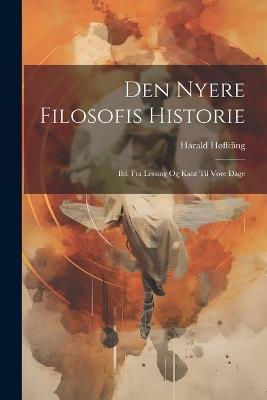 Den Nyere Filosofis Historie: Bd. Fra Lessing Og Kant Til Vore Dage - Harald Høffding - cover