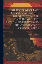The Doctrine of Last Things Contained in the New Testament, Compared With the Notions of the Jews and the Statements of Church Creeds