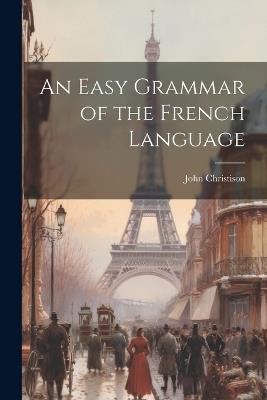 An Easy Grammar of the French Language - John Christison - cover