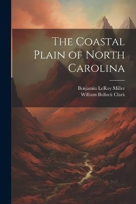 The Coastal Plain of North Carolina - William Bullock Clark,Benjamin Leroy Miller - cover