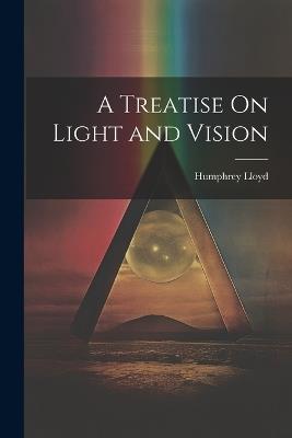 A Treatise On Light and Vision - Humphrey Lloyd - cover