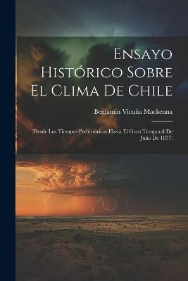 Ensayo Histórico Sobre El Clima De Chile: (Desde Los Tiempos Prehistóricos Hasta El Gran Temporal De Julio De 1877) - Benjamín Vicuña MacKenna - cover