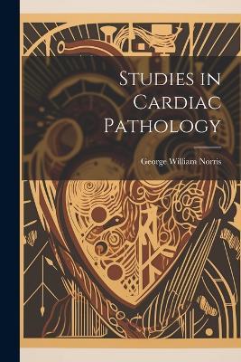 Studies in Cardiac Pathology - George William Norris - cover