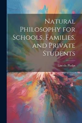 Natural Philosophy for Schools, Families, and Private Students - Lincoln Phelps - cover