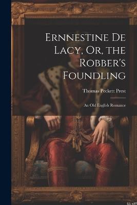 Ernnestine De Lacy, Or, the Robber's Foundling: An Old English Romance - Thomas Peckett Prest - cover