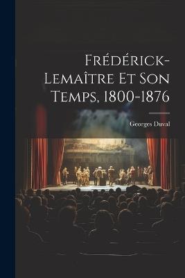 Frédérick-Lemaître Et Son Temps, 1800-1876 - Georges Duval - cover