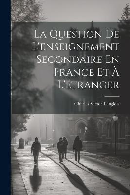 La Question De L'enseignement Secondaire En France Et À L'étranger - Charles Victor Langlois - cover