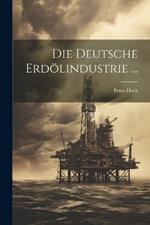 Die Deutsche Erdölindustrie ...