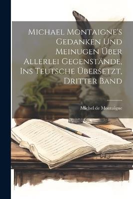 Michael Montaigne's Gedanken und Meinugen über allerlei Gegenstände, ins Teutsche übersetzt, Dritter Band - Michel de Montaigne - cover