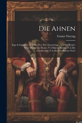 Die Ahnen: Iugo & Ingraben.-V.2.Das Nest Der Zaunkönige.-V.3.Die Brüder Vom Deutschen Hause.-V.4.Marcus König.-V.5.Die Geschwister.-V.6.Aus Eine Kleine Stadt - Gustav Freytag - cover