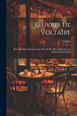 OEuvres De Voltaire: Précis Du Siècle De Louis Xv, Précédé Des Pièces Relatives Au Siècle De Louis XIV - Voltaire - cover