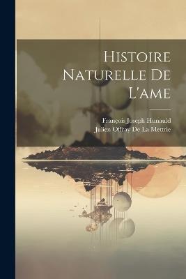 Histoire Naturelle De L'ame - Julien Offray de la Mettrie,François Joseph Hunauld - cover