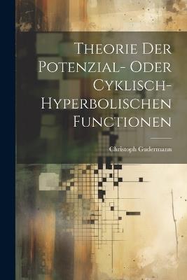 Theorie Der Potenzial- Oder Cyklisch-Hyperbolischen Functionen - Christoph Gudermann - cover