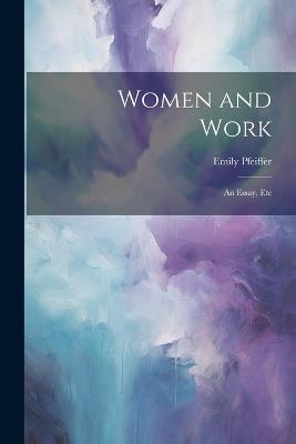Women and Work: An Essay, Etc - Emily Pfeiffer - cover
