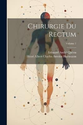 Chirurgie Du Rectum; Volume 1 - Henri Albert Charles Antoine Hartmann,Edouard André Quénu - cover