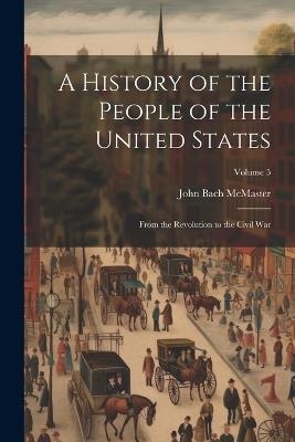 A History of the People of the United States: From the Revolution to the Civil War; Volume 5 - John Bach McMaster - cover