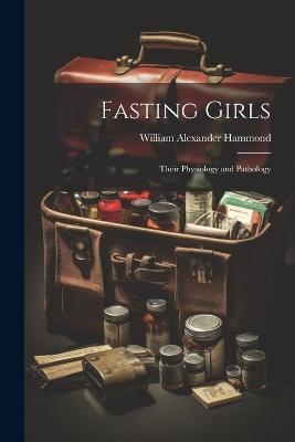 Fasting Girls: Their Physiology and Pathology - William Alexander Hammond - cover
