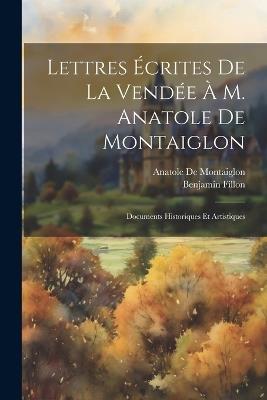 Lettres Écrites De La Vendée À M. Anatole De Montaiglon: Documents Historiques Et Artistiques - Benjamin Fillon,Anatole de Montaiglon - cover