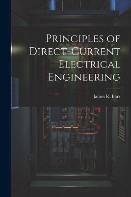 Principles of Direct-Current Electrical Engineering - James R Barr - cover