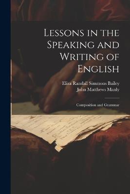Lessons in the Speaking and Writing of English: Composition and Grammar - John Matthews Manly,Eliza Randall Simmons Bailey - cover