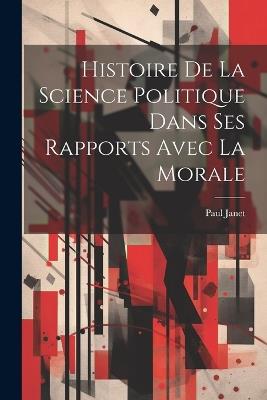Histoire De La Science Politique Dans Ses Rapports Avec La Morale - Paul Janet - cover