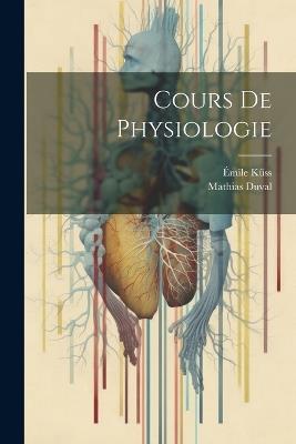 Cours De Physiologie - Mathias Duval,Émile Küss - cover