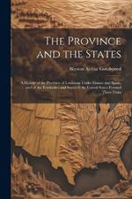 The Province and the States: A History of the Province of Louisiana Under France and Spain, and of the Territories and States of the United States Formed There From