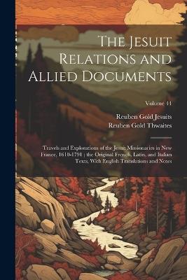 The Jesuit Relations and Allied Documents: Travels and Explorations of the Jesuit Missionaries in New France, 1610-1791; the Original French, Latin, and Italian Texts, With English Translations and Notes; Volume 44 - Reuben Gold Thwaites,Reuben Gold Jesuits - cover