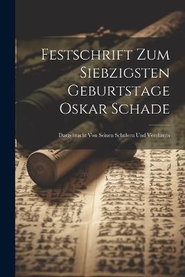Festschrift Zum Siebzigsten Geburtstage Oskar Schade: Dargebracht Von Seinen Schülern Und Verehrern - Anonymous - cover