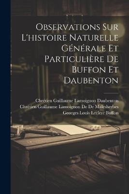 Observations Sur L'histoire Naturelle Générale Et Particulière De Buffon Et Daubenton - Georges Louis Leclerc Buffon,Chrétien Guillaume L de de Malesherbes,Chrétien Guillaume Lamoignon Daubenton - cover