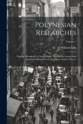 Polynesian Researches: During a Residence of Nearly Eight Years in the Society and Sandwich Islands. From the Latest London Edition; Volume 1 - William Ellis - cover