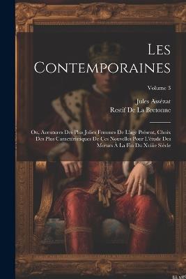 Les Contemporaines: Ou, Aventures Des Plus Jolies Femmes De L'age Présent, Choix Des Plus Caractéristiques De Ces Nouvelles Pour L'étude Des Moeurs À La Fin Du Xviiie Siècle; Volume 3 - Jules Assézat,Restif de la Bretonne - cover