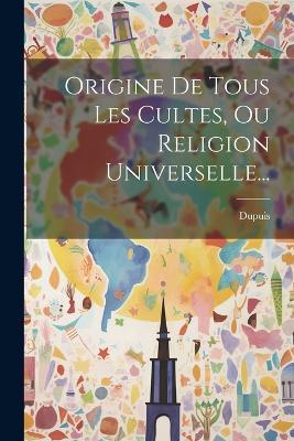 Origine De Tous Les Cultes, Ou Religion Universelle... - Dupuis - cover