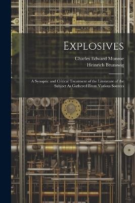 Explosives: A Synoptic and Critical Treatment of the Literature of the Subject As Gathered From Various Sources - Heinrich Brunswig,Charles Edward Munroe - cover