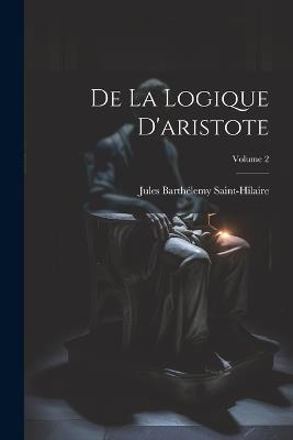 De La Logique D'aristote; Volume 2 - Jules Barthélemy Saint-Hilaire - cover