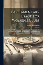 Parliamentary Usage for Women's Clubs: A Manual of Parliamentary Law and Practice, Designed for the Use of Societies, Literary, Social, Musical, Philanthropic, and Fraternal