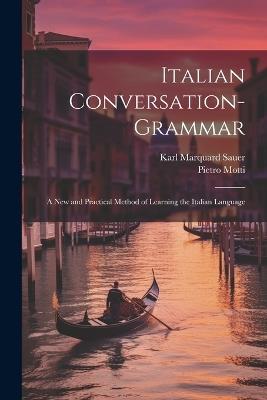 Italian Conversation-Grammar: A New and Practical Method of Learning the Italian Language - Karl Marquard Sauer,Pietro Motti - cover
