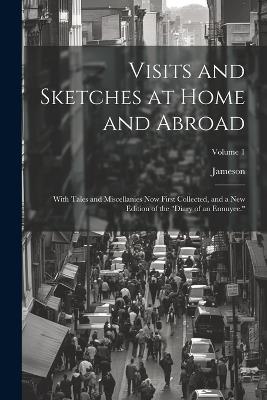Visits and Sketches at Home and Abroad: With Tales and Miscellanies Now First Collected, and a New Edition of the "Diary of an Ennuyee."; Volume 1 - Jameson - cover