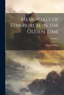 Memorials of Edinburgh in the Olden Time; Volume 1 - Daniel Wilson - cover