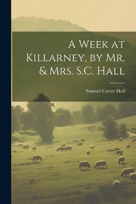 A Week at Killarney, by Mr. & Mrs. S.C. Hall - Samuel Carter Hall - cover