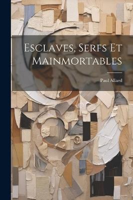 Esclaves, Serfs Et Mainmortables - Paul Allard - cover
