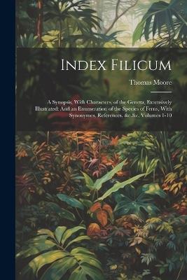 Index Filicum: A Synopsis, With Characters, of the Genera, Extensively Illustrated: And an Enumeration of the Species of Ferns, With Synonymes, References, &c.&c, Volumes 1-10 - Thomas Moore - cover